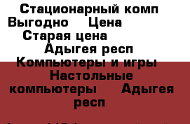 Стационарный комп. Выгодно! › Цена ­ 14 500 › Старая цена ­ 28 000 - Адыгея респ. Компьютеры и игры » Настольные компьютеры   . Адыгея респ.